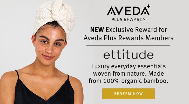 New exclusive reward for aveda plus reward members. ettitude - luxury everyday essentials woven from nature. redeem now